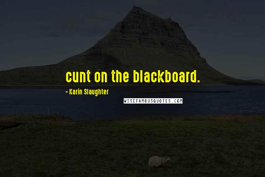 Karin Slaughter Quotes: cunt on the blackboard.