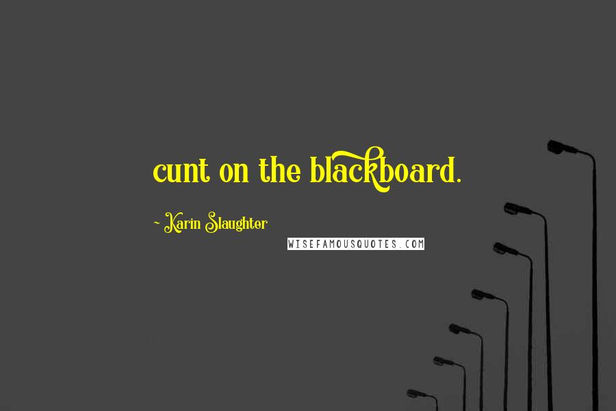 Karin Slaughter Quotes: cunt on the blackboard.