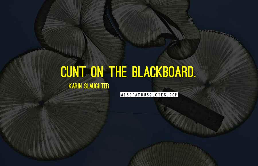 Karin Slaughter Quotes: cunt on the blackboard.