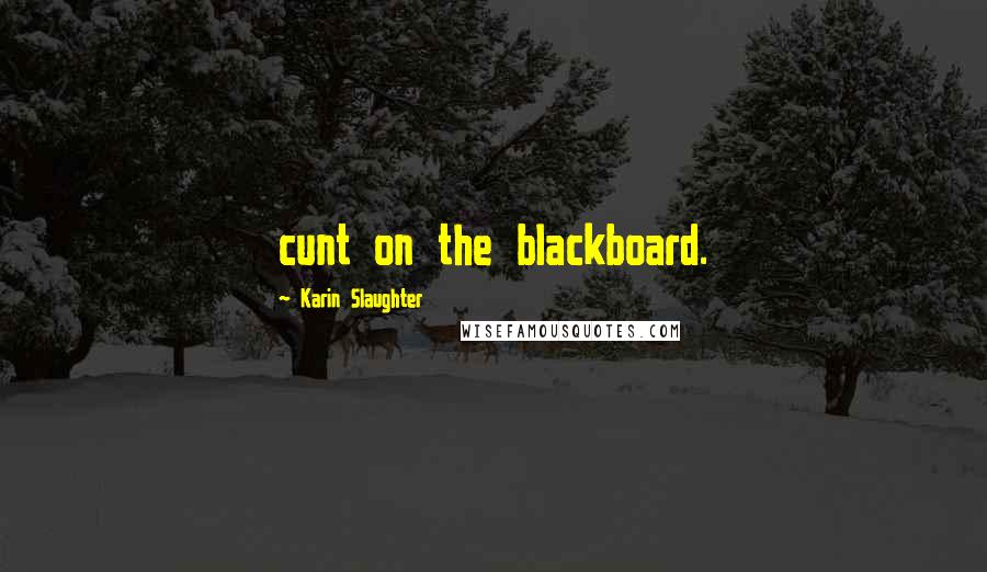 Karin Slaughter Quotes: cunt on the blackboard.