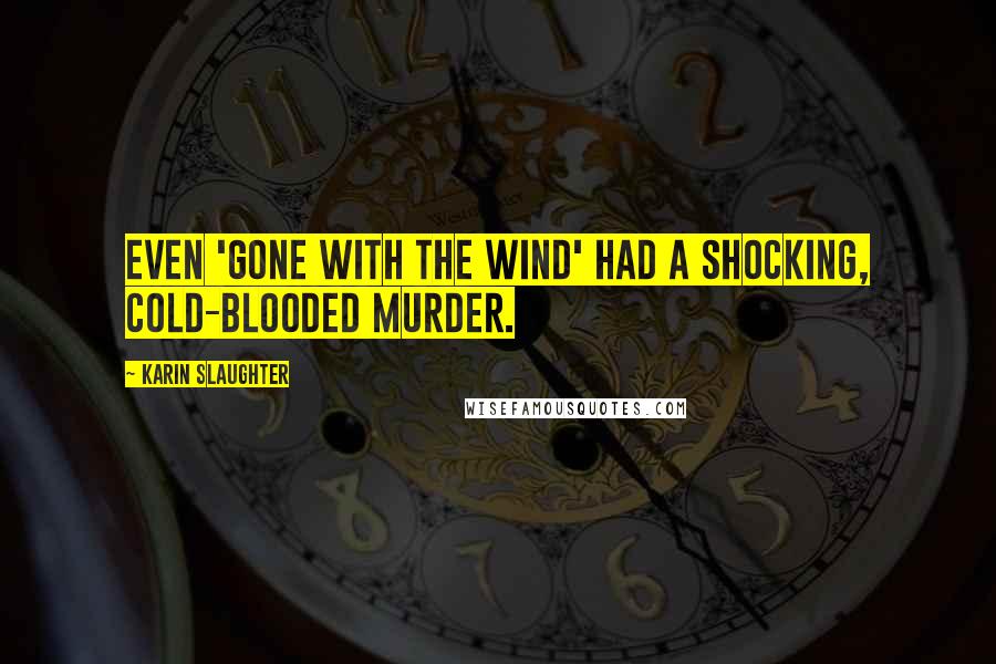 Karin Slaughter Quotes: Even 'Gone With the Wind' had a shocking, cold-blooded murder.
