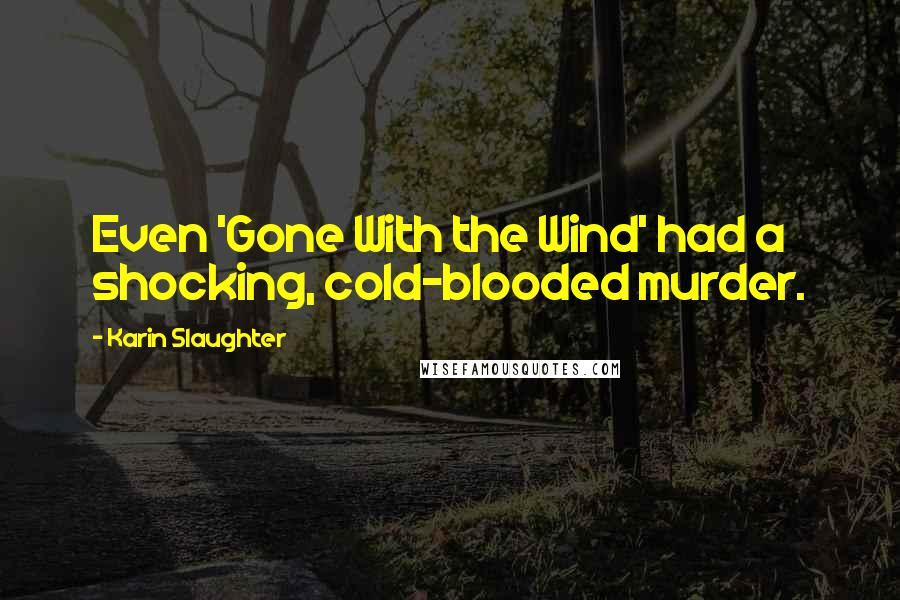 Karin Slaughter Quotes: Even 'Gone With the Wind' had a shocking, cold-blooded murder.