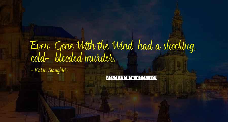 Karin Slaughter Quotes: Even 'Gone With the Wind' had a shocking, cold-blooded murder.