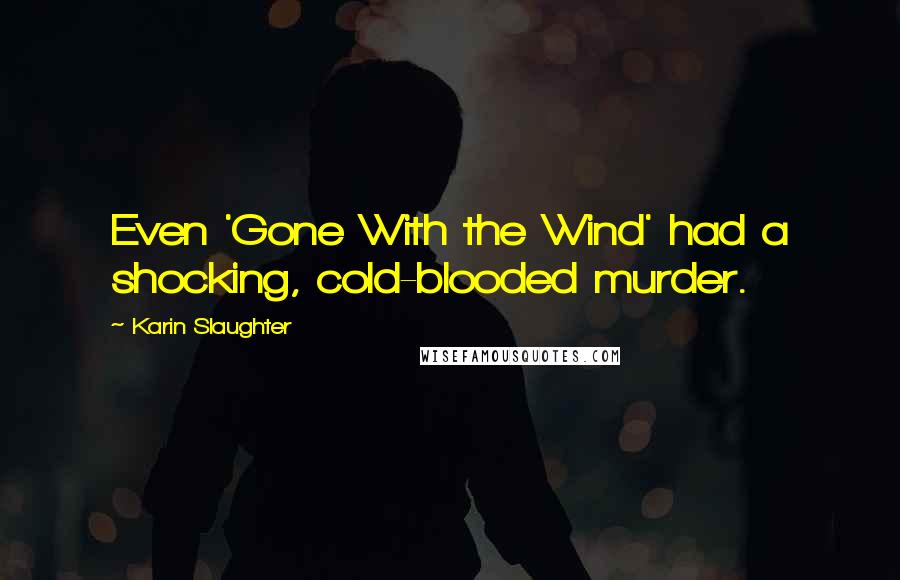 Karin Slaughter Quotes: Even 'Gone With the Wind' had a shocking, cold-blooded murder.