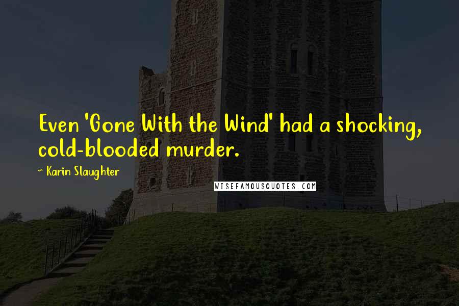 Karin Slaughter Quotes: Even 'Gone With the Wind' had a shocking, cold-blooded murder.