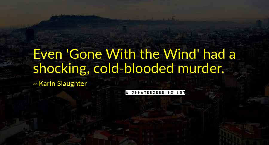 Karin Slaughter Quotes: Even 'Gone With the Wind' had a shocking, cold-blooded murder.