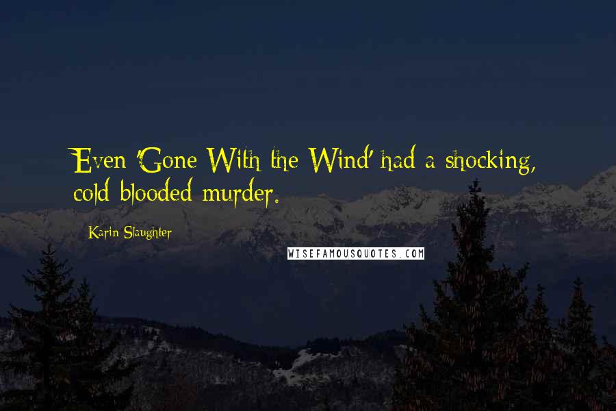 Karin Slaughter Quotes: Even 'Gone With the Wind' had a shocking, cold-blooded murder.