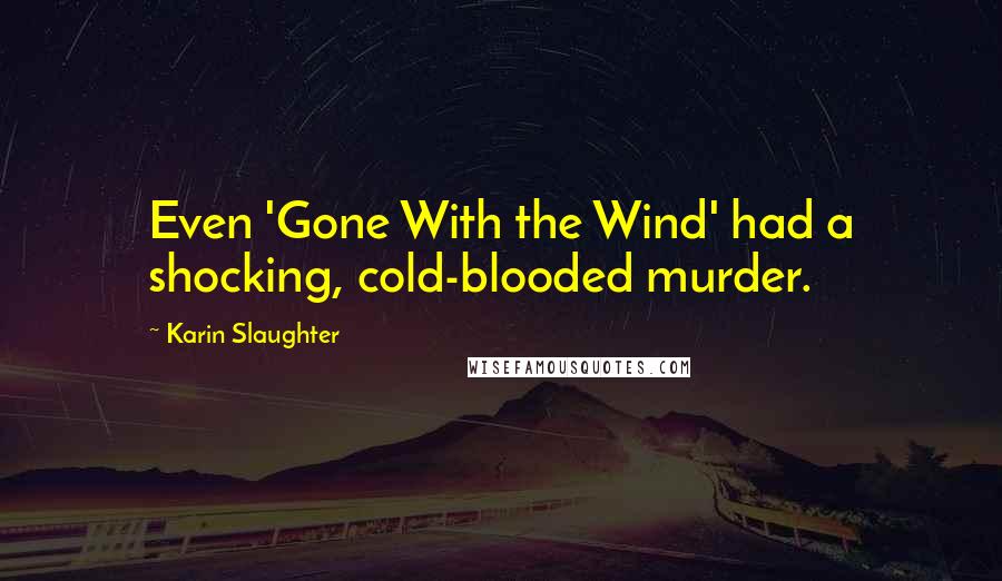 Karin Slaughter Quotes: Even 'Gone With the Wind' had a shocking, cold-blooded murder.