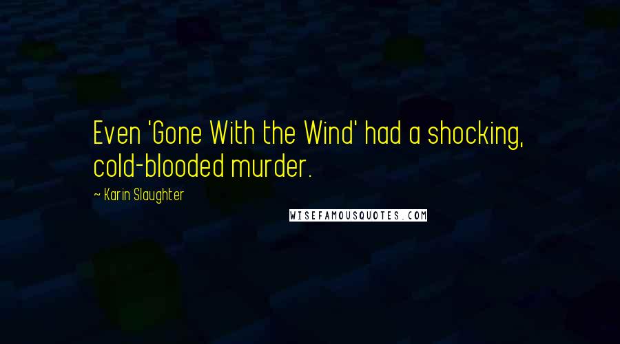 Karin Slaughter Quotes: Even 'Gone With the Wind' had a shocking, cold-blooded murder.