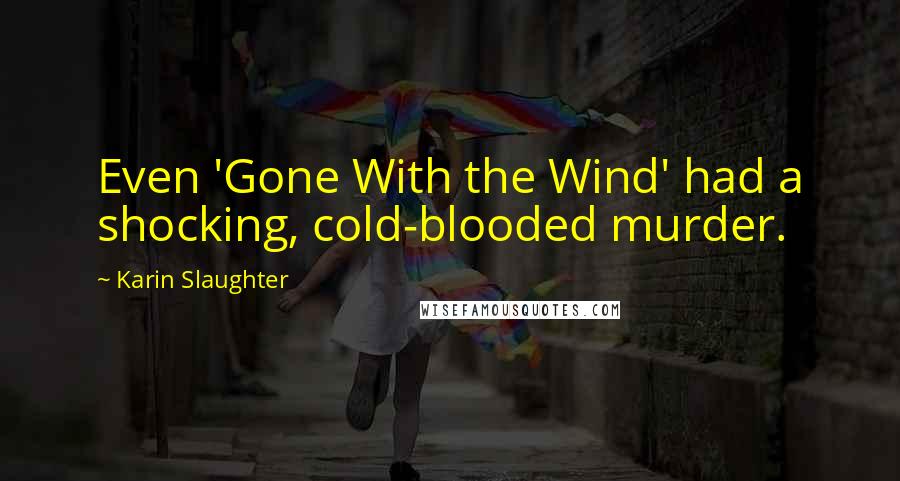 Karin Slaughter Quotes: Even 'Gone With the Wind' had a shocking, cold-blooded murder.