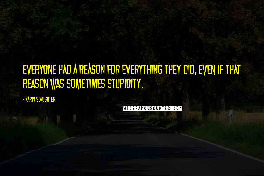 Karin Slaughter Quotes: Everyone had a reason for everything they did, even if that reason was sometimes stupidity.