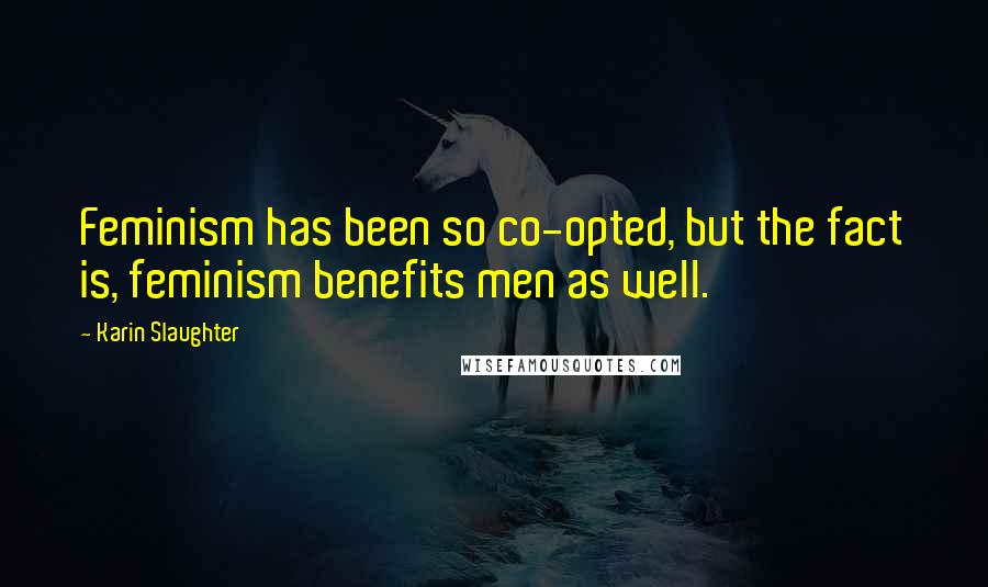 Karin Slaughter Quotes: Feminism has been so co-opted, but the fact is, feminism benefits men as well.