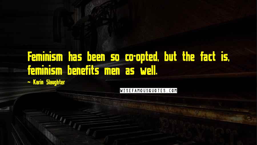 Karin Slaughter Quotes: Feminism has been so co-opted, but the fact is, feminism benefits men as well.