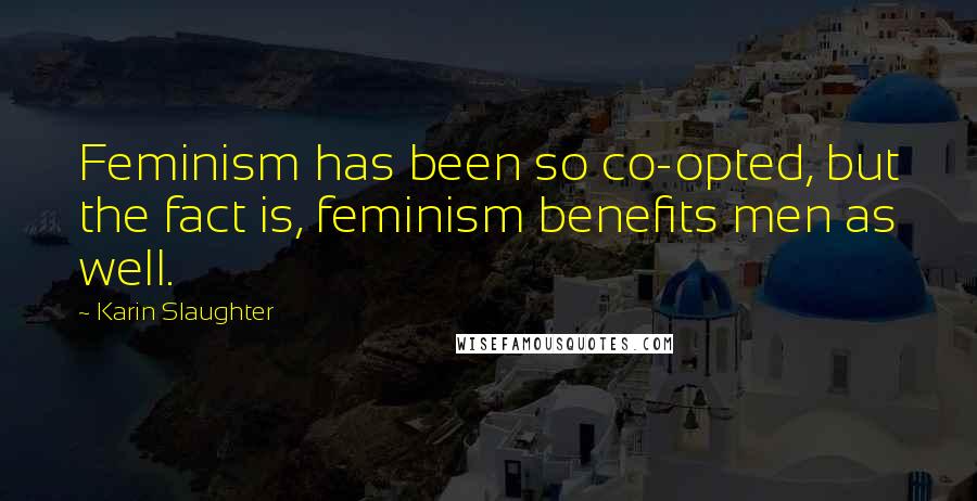 Karin Slaughter Quotes: Feminism has been so co-opted, but the fact is, feminism benefits men as well.