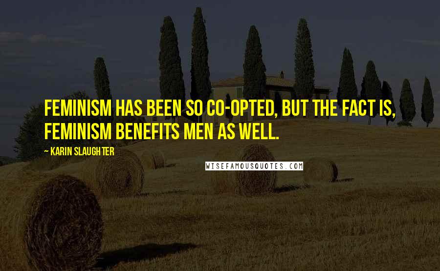 Karin Slaughter Quotes: Feminism has been so co-opted, but the fact is, feminism benefits men as well.