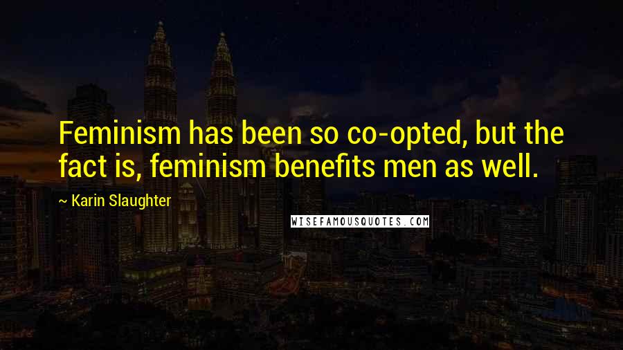 Karin Slaughter Quotes: Feminism has been so co-opted, but the fact is, feminism benefits men as well.