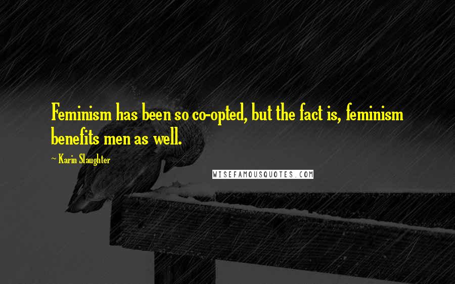 Karin Slaughter Quotes: Feminism has been so co-opted, but the fact is, feminism benefits men as well.