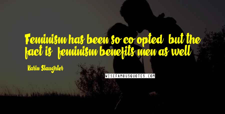 Karin Slaughter Quotes: Feminism has been so co-opted, but the fact is, feminism benefits men as well.
