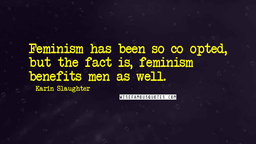 Karin Slaughter Quotes: Feminism has been so co-opted, but the fact is, feminism benefits men as well.