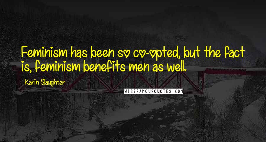 Karin Slaughter Quotes: Feminism has been so co-opted, but the fact is, feminism benefits men as well.