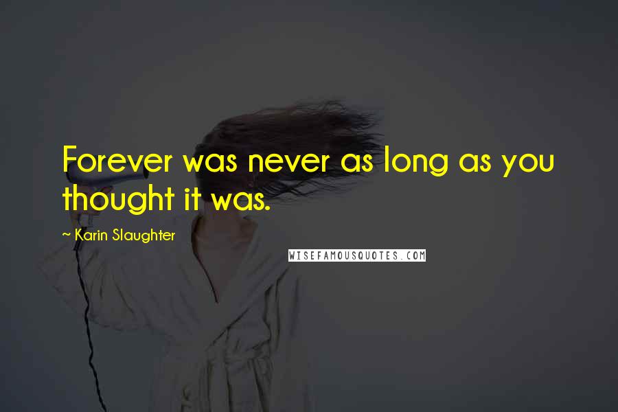 Karin Slaughter Quotes: Forever was never as long as you thought it was.