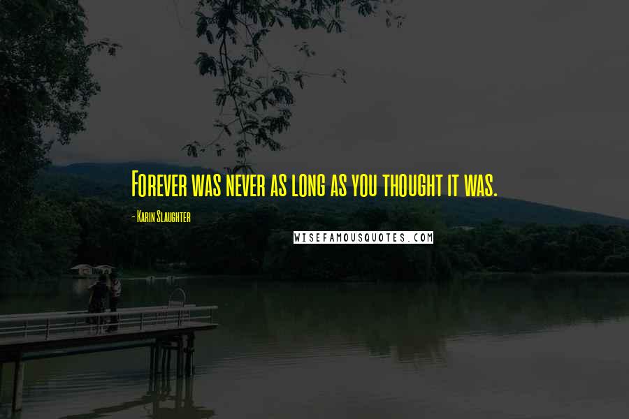 Karin Slaughter Quotes: Forever was never as long as you thought it was.