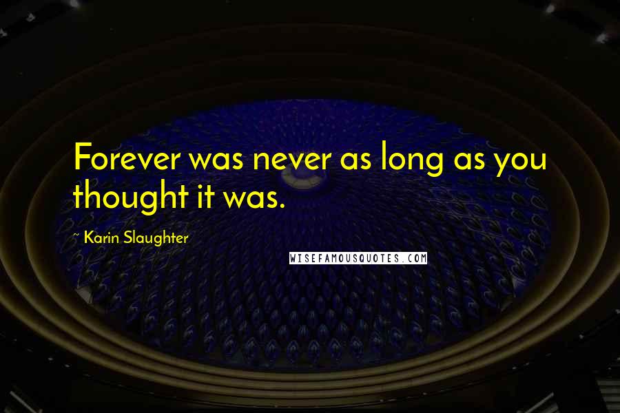 Karin Slaughter Quotes: Forever was never as long as you thought it was.