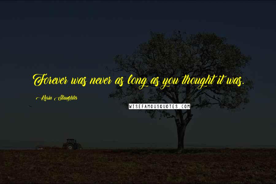 Karin Slaughter Quotes: Forever was never as long as you thought it was.