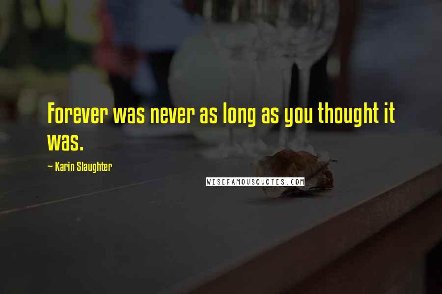 Karin Slaughter Quotes: Forever was never as long as you thought it was.