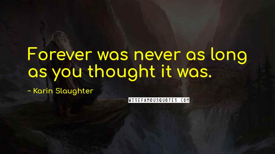 Karin Slaughter Quotes: Forever was never as long as you thought it was.