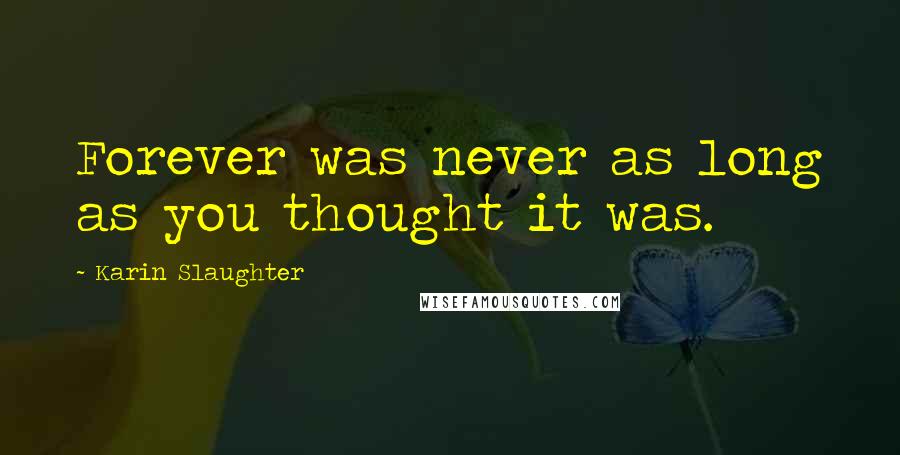 Karin Slaughter Quotes: Forever was never as long as you thought it was.