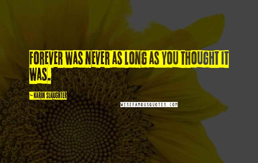 Karin Slaughter Quotes: Forever was never as long as you thought it was.