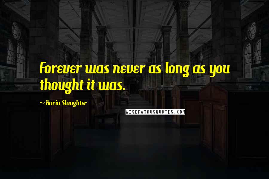Karin Slaughter Quotes: Forever was never as long as you thought it was.