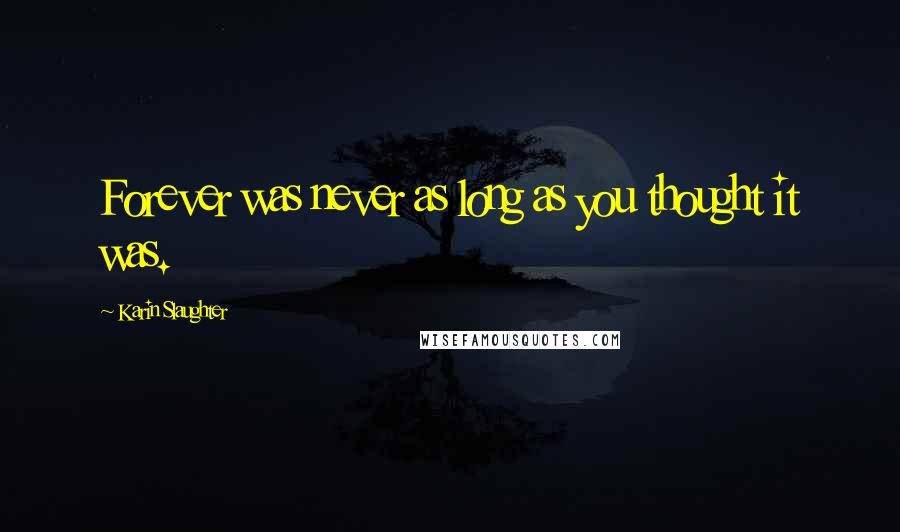 Karin Slaughter Quotes: Forever was never as long as you thought it was.