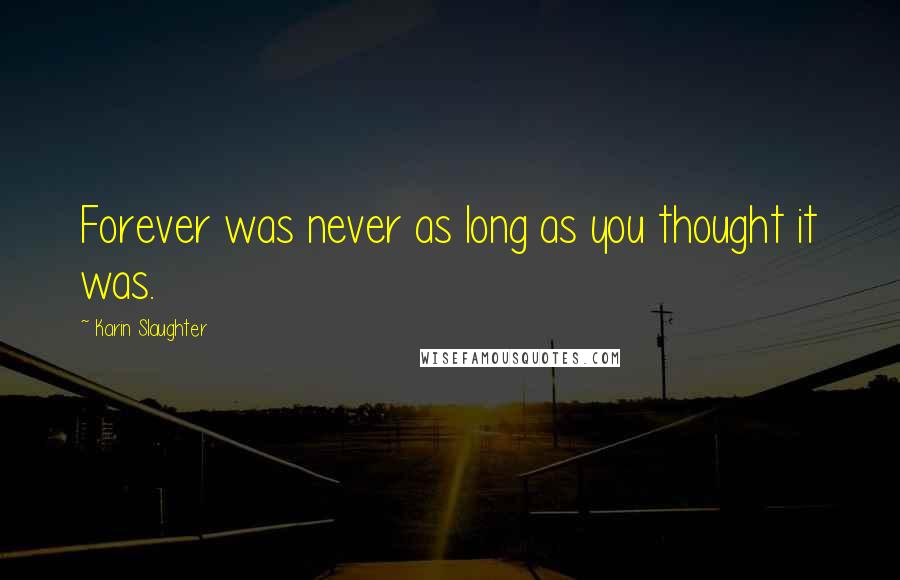 Karin Slaughter Quotes: Forever was never as long as you thought it was.