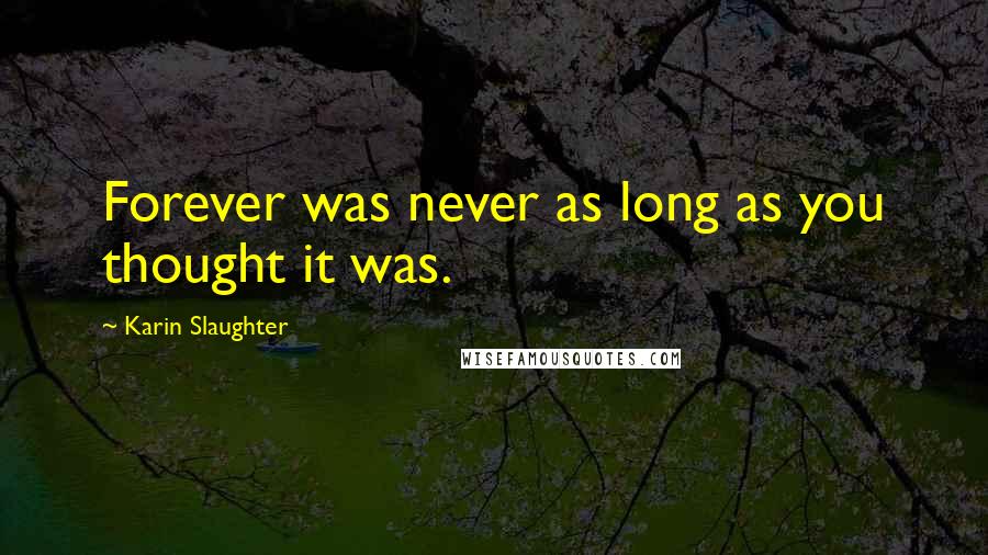 Karin Slaughter Quotes: Forever was never as long as you thought it was.