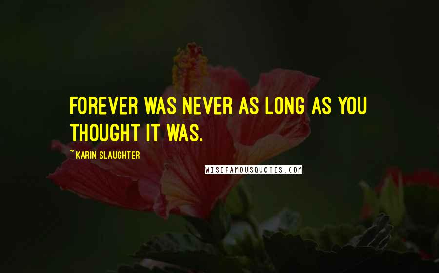 Karin Slaughter Quotes: Forever was never as long as you thought it was.