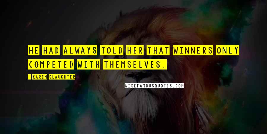 Karin Slaughter Quotes: He had always told her that winners only competed with themselves.