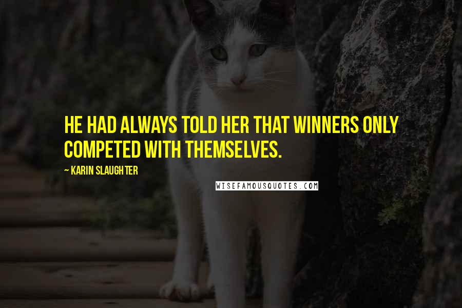 Karin Slaughter Quotes: He had always told her that winners only competed with themselves.