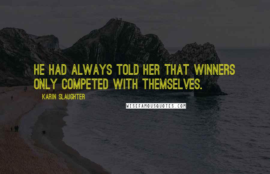 Karin Slaughter Quotes: He had always told her that winners only competed with themselves.