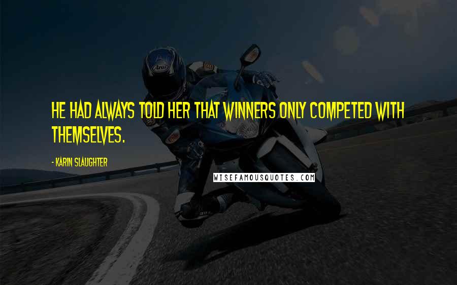 Karin Slaughter Quotes: He had always told her that winners only competed with themselves.