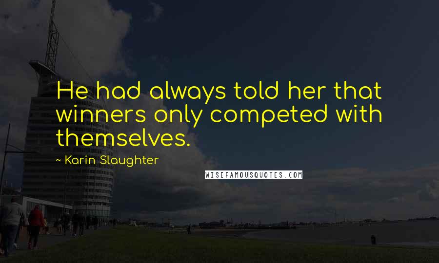 Karin Slaughter Quotes: He had always told her that winners only competed with themselves.