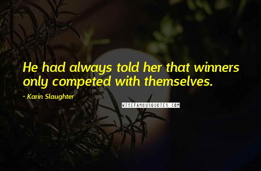 Karin Slaughter Quotes: He had always told her that winners only competed with themselves.