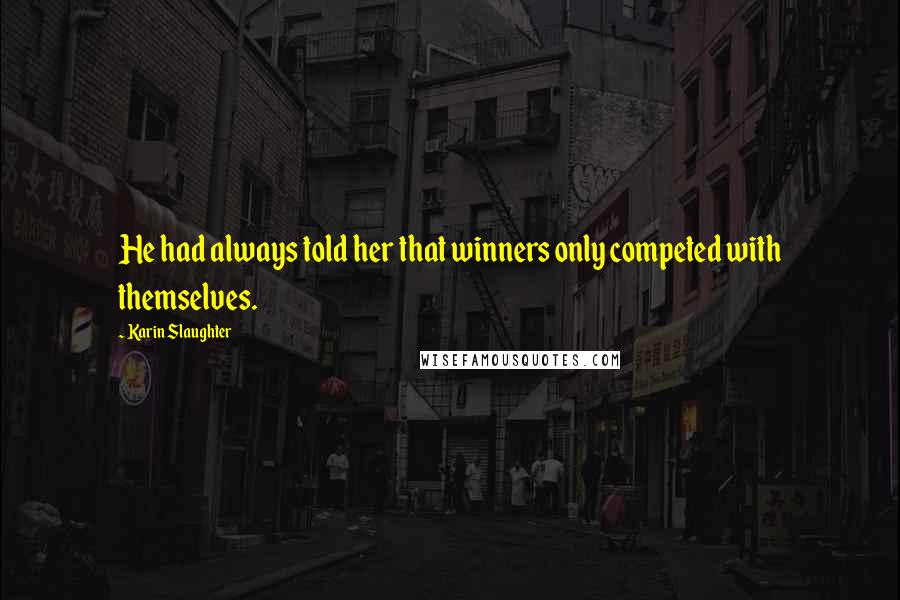 Karin Slaughter Quotes: He had always told her that winners only competed with themselves.