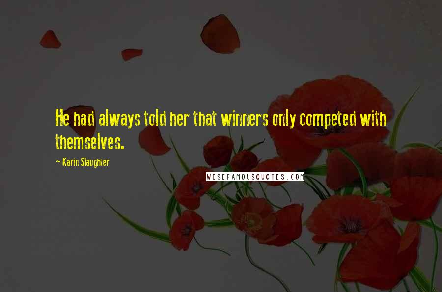 Karin Slaughter Quotes: He had always told her that winners only competed with themselves.
