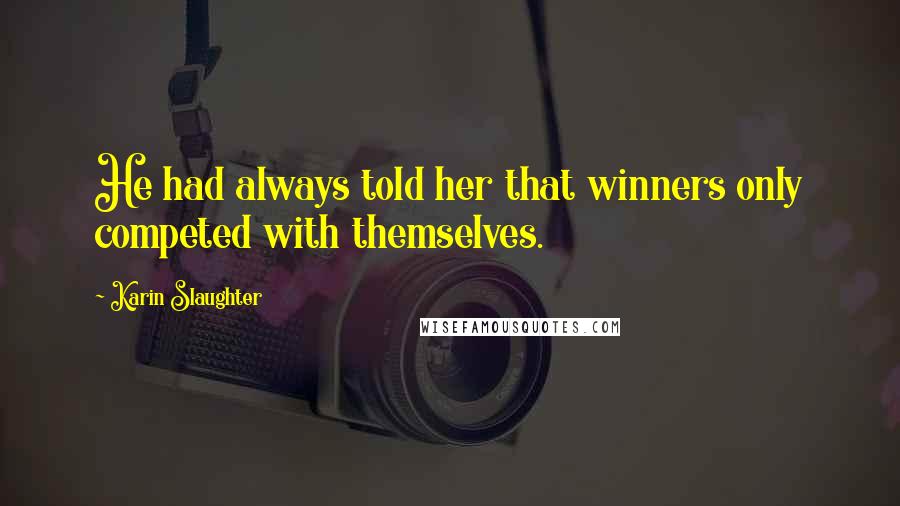 Karin Slaughter Quotes: He had always told her that winners only competed with themselves.