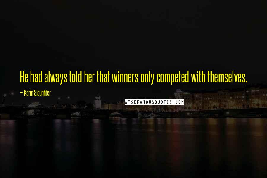Karin Slaughter Quotes: He had always told her that winners only competed with themselves.