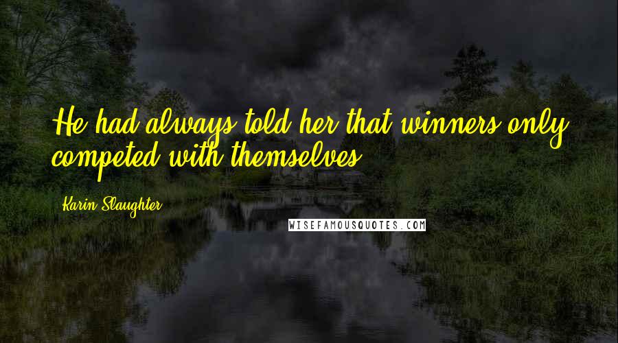 Karin Slaughter Quotes: He had always told her that winners only competed with themselves.