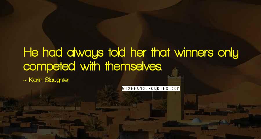 Karin Slaughter Quotes: He had always told her that winners only competed with themselves.