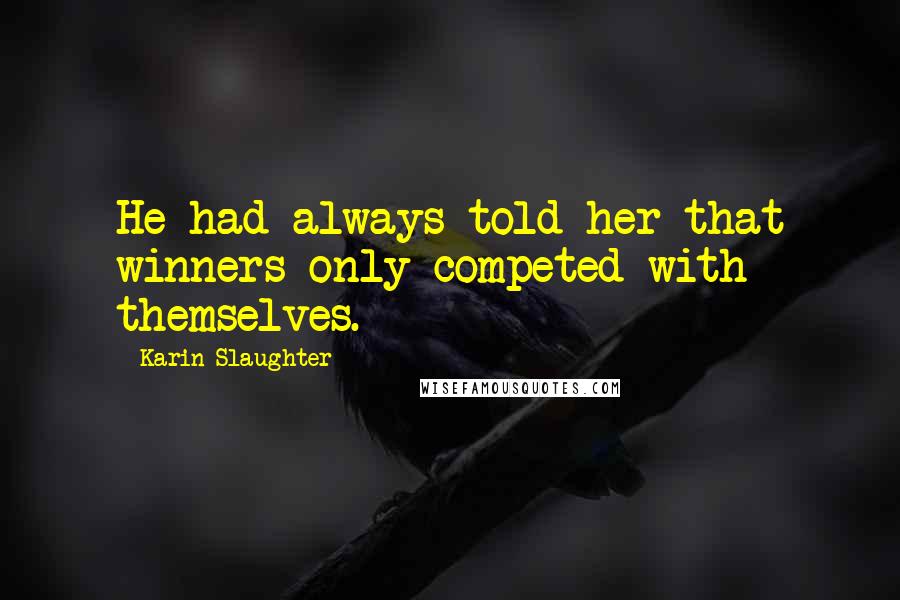 Karin Slaughter Quotes: He had always told her that winners only competed with themselves.